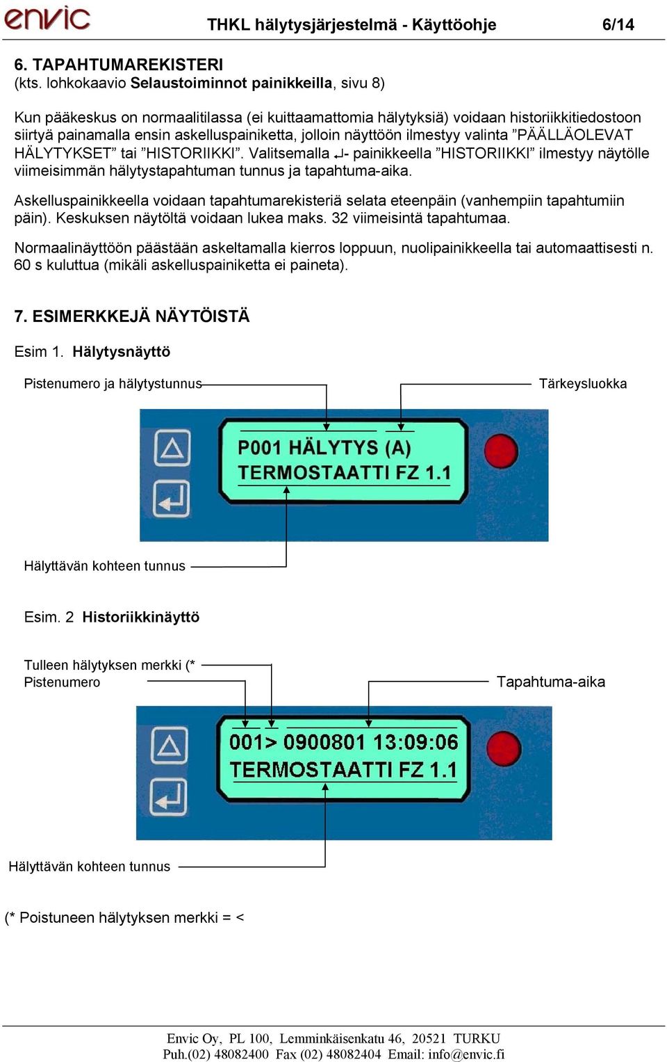 painamalla ensin askelluspainiketta, jolloin näyttöön ilmestyy valinta PÄÄLLÄOLEVAT HÄLYTYKSET tai HISTORIIKKI.