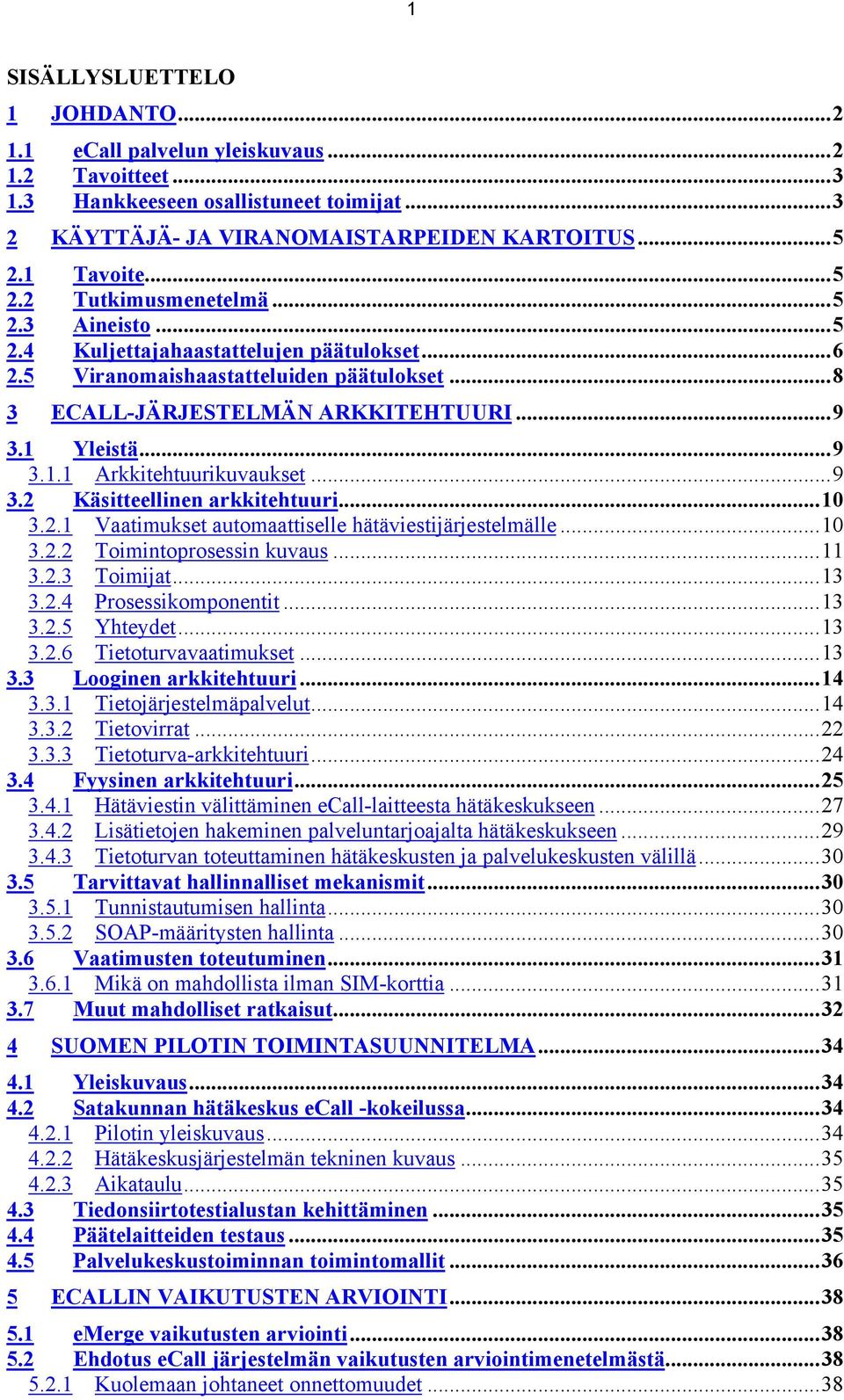 ..9 3.1.1 Arkkitehtuurikuvaukset...9 3.2 Käsitteellinen arkkitehtuuri...10 3.2.1 Vaatimukset automaattiselle hätäviestijärjestelmälle...10 3.2.2 Toimintoprosessin kuvaus...11 3.2.3 Toimijat...13 3.2.4 Prosessikomponentit.