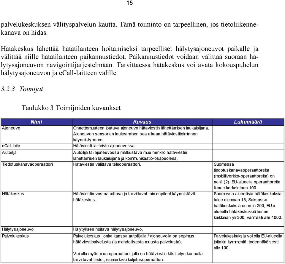 Paikannustiedot voidaan välittää suoraan hälytysajoneuvon navigointijärjestelmään. Tarvittaessa hätäkeskus voi avata kokouspuhelun hälytysajoneuvon ja ecall-laitteen välille. 3.2.