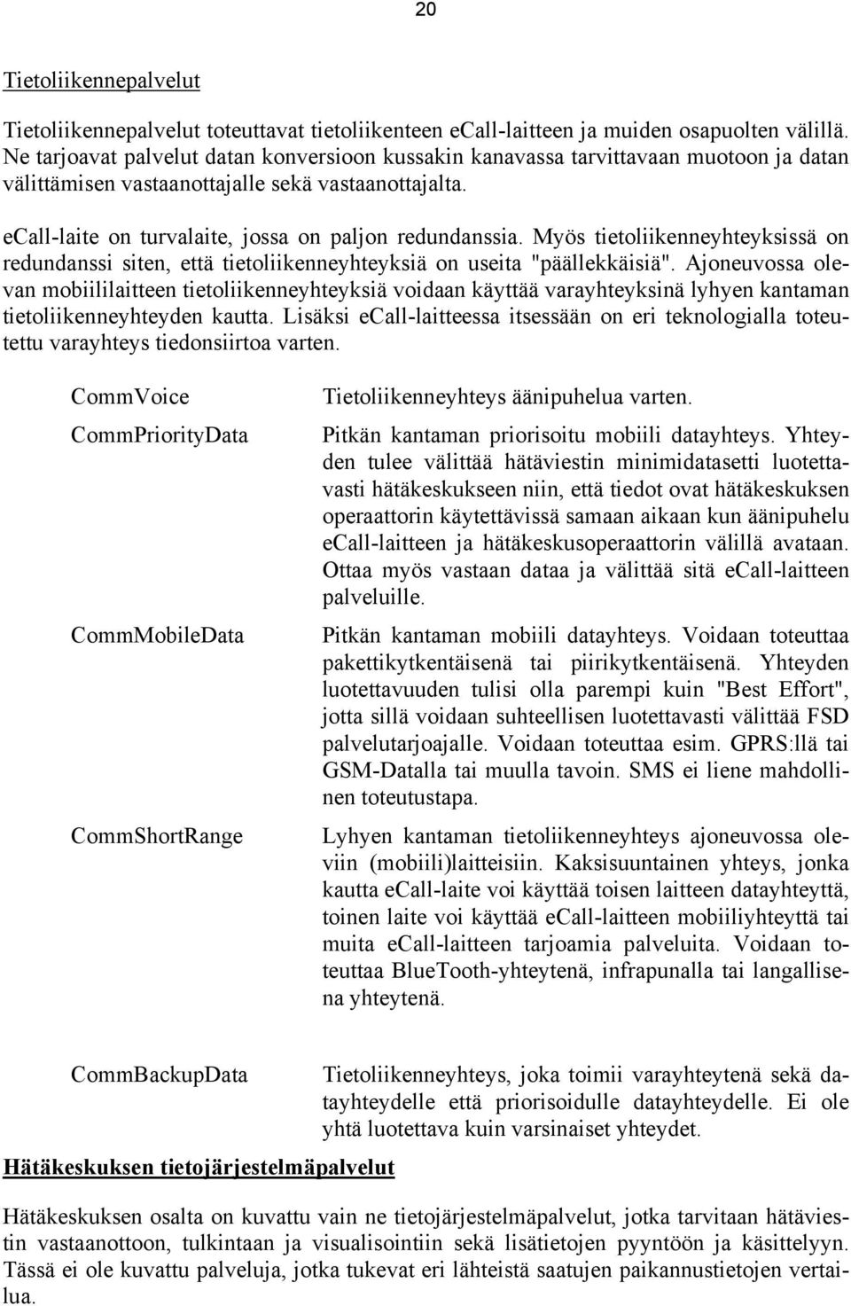 Myös tietoliikenneyhteyksissä on redundanssi siten, että tietoliikenneyhteyksiä on useita "päällekkäisiä".