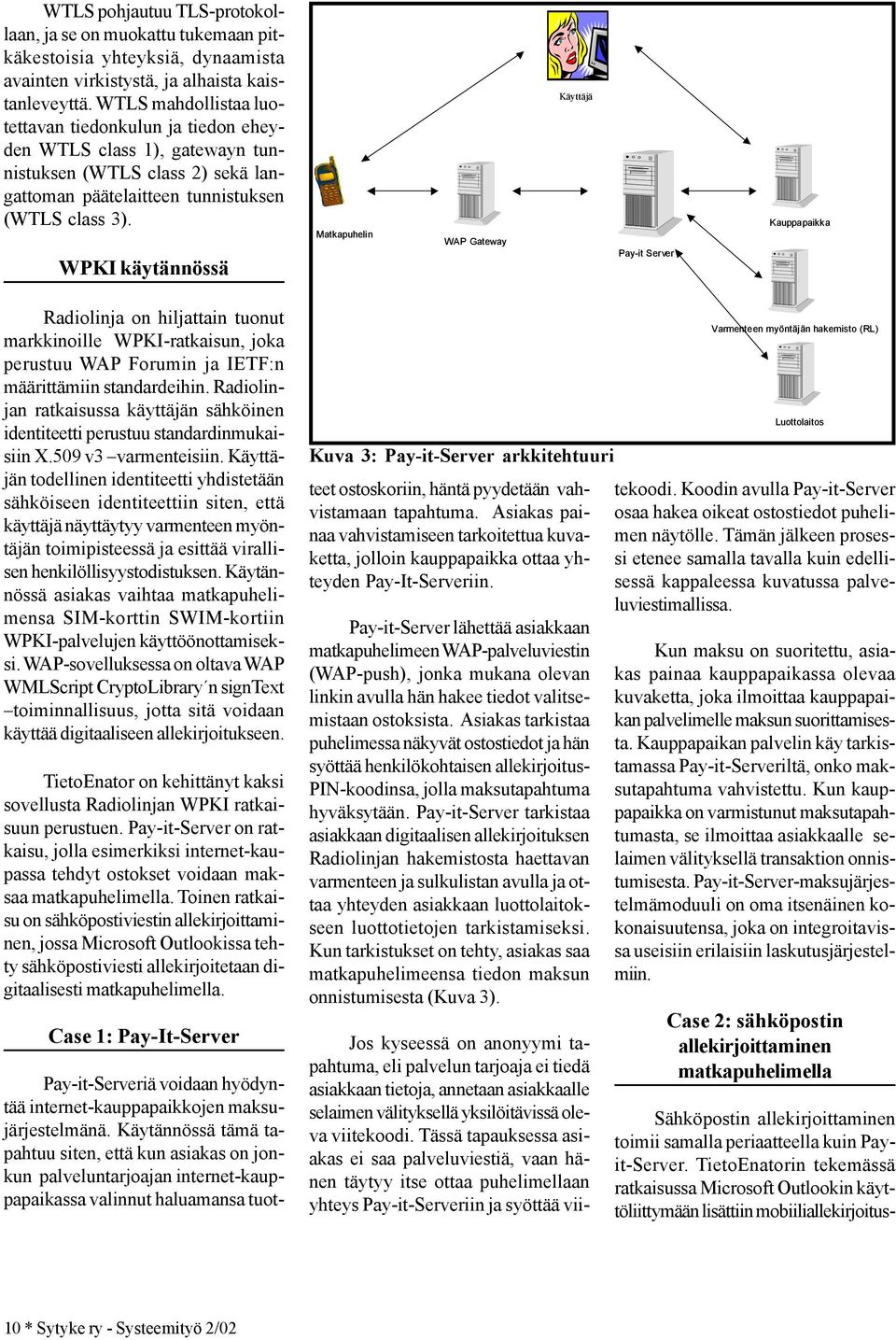 WPKI käytännössä Matkapuhelin WAP Gateway Käyttäjä Pay-it Server Kauppapaikka Radiolinja on hiljattain tuonut markkinoille WPKI-ratkaisun, joka perustuu WAP Forumin ja IETF:n määrittämiin