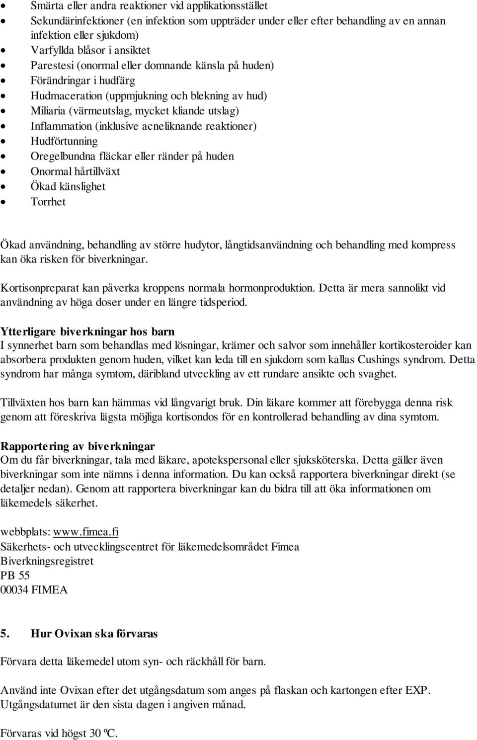 acneliknande reaktioner) Hudförtunning Oregelbundna fläckar eller ränder på huden Onormal hårtillväxt Ökad känslighet Torrhet Ökad användning, behandling av större hudytor, långtidsanvändning och