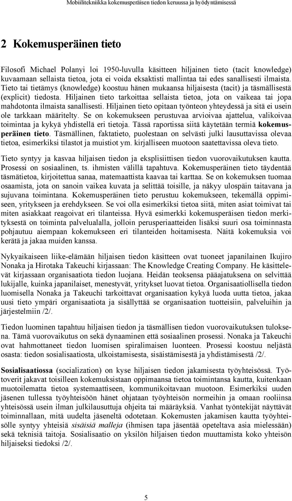 Hiljainen tieto tarkoittaa sellaista tietoa, jota on vaikeaa tai jopa mahdotonta ilmaista sanallisesti. Hiljainen tieto opitaan työnteon yhteydessä ja sitä ei usein ole tarkkaan määritelty.