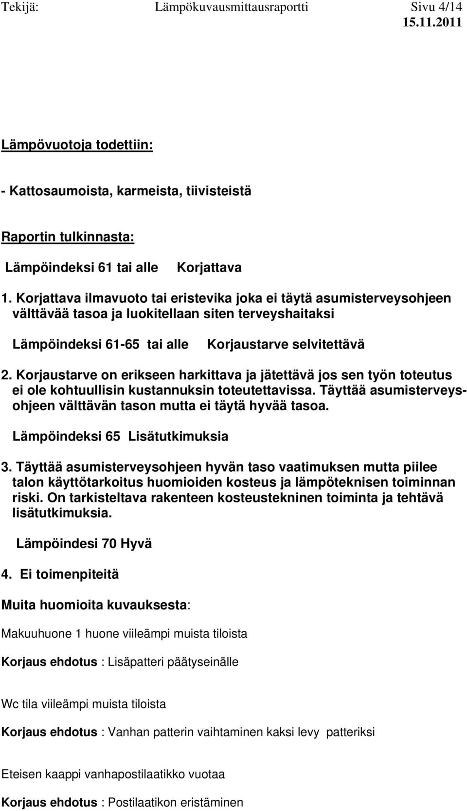 Korjaustarve on erikseen harkittava ja jätettävä jos sen työn toteutus ei ole kohtuullisin kustannuksin toteutettavissa. Täyttää asumisterveysohjeen välttävän tason mutta ei täytä hyvää tasoa.