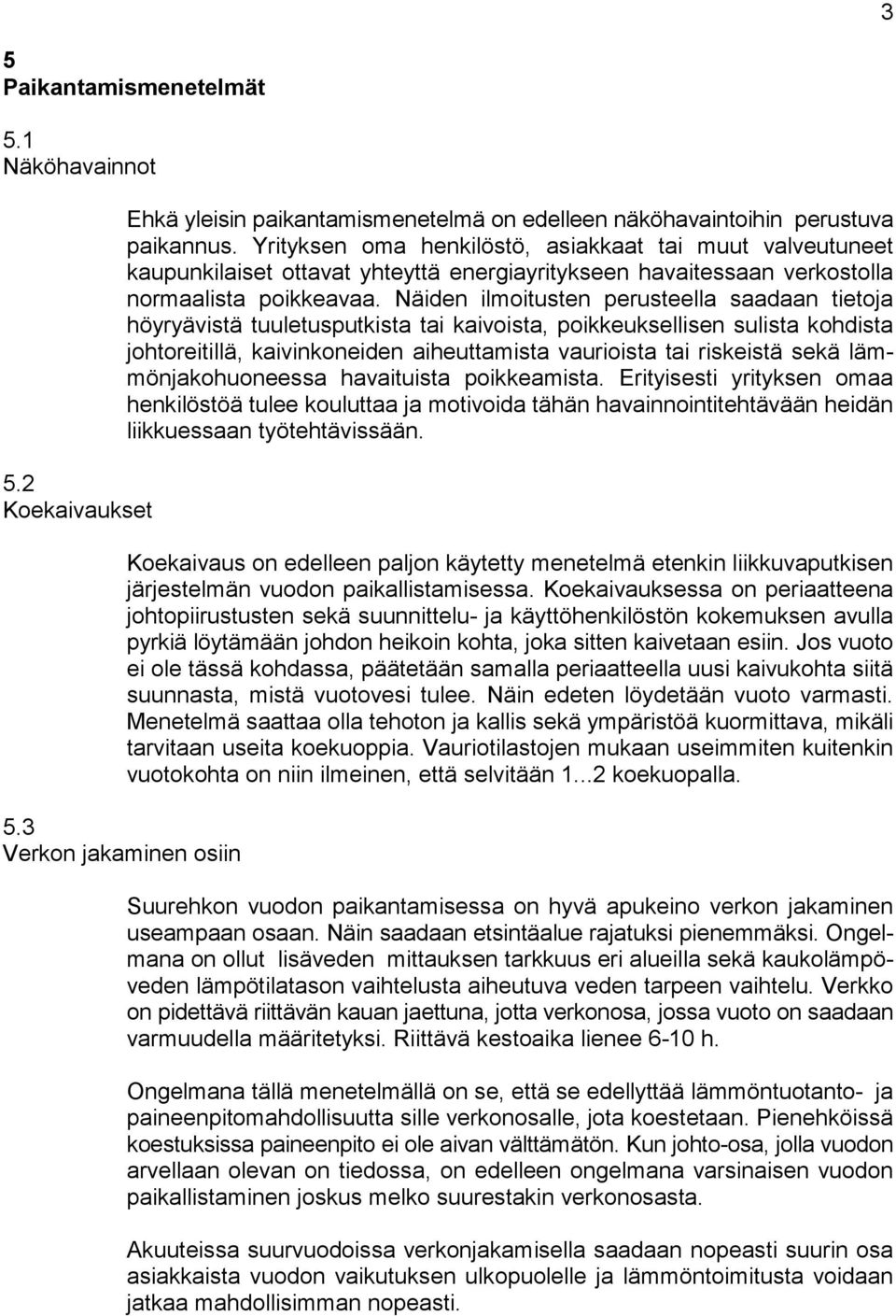 Näiden ilmoitusten perusteella saadaan tietoja höyryävistä tuuletusputkista tai kaivoista, poikkeuksellisen sulista kohdista johtoreitillä, kaivinkoneiden aiheuttamista vaurioista tai riskeistä sekä