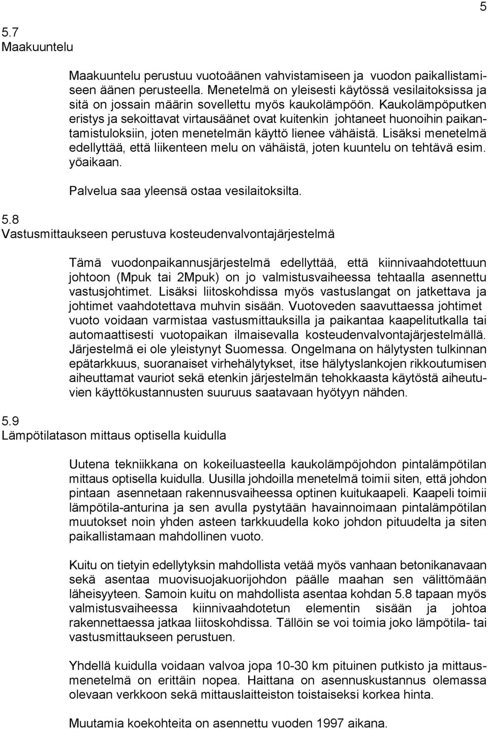 Kaukolämpöputken eristys ja sekoittavat virtausäänet ovat kuitenkin johtaneet huonoihin paikantamistuloksiin, joten menetelmän käyttö lienee vähäistä.