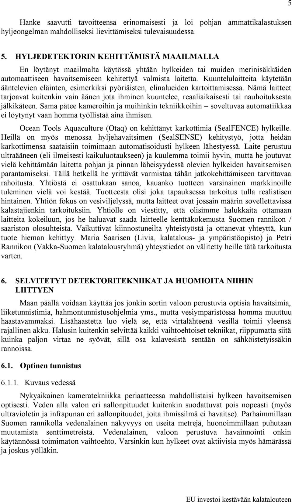 Kuuntelulaitteita käytetään ääntelevien eläinten, esimerkiksi pyöriäisten, elinalueiden kartoittamisessa.