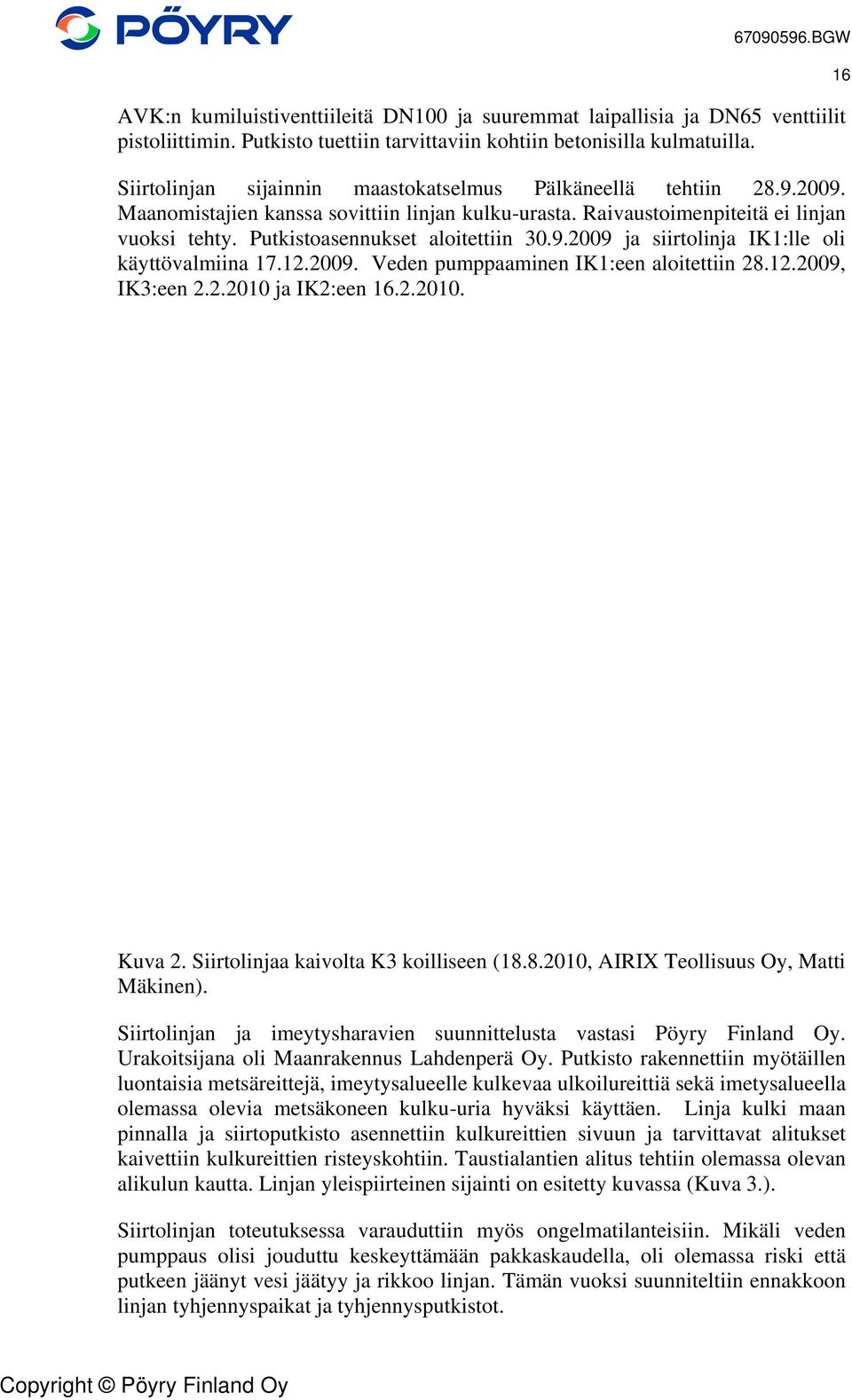 Putkistoasennukset aloitettiin 30.9.2009 ja siirtolinja IK1:lle oli käyttövalmiina 17.12.2009. Veden pumppaaminen IK1:een aloitettiin 28.12.2009, IK3:een 2.2.2010 ja IK2:een 16.2.2010. 16 Kuva 2.