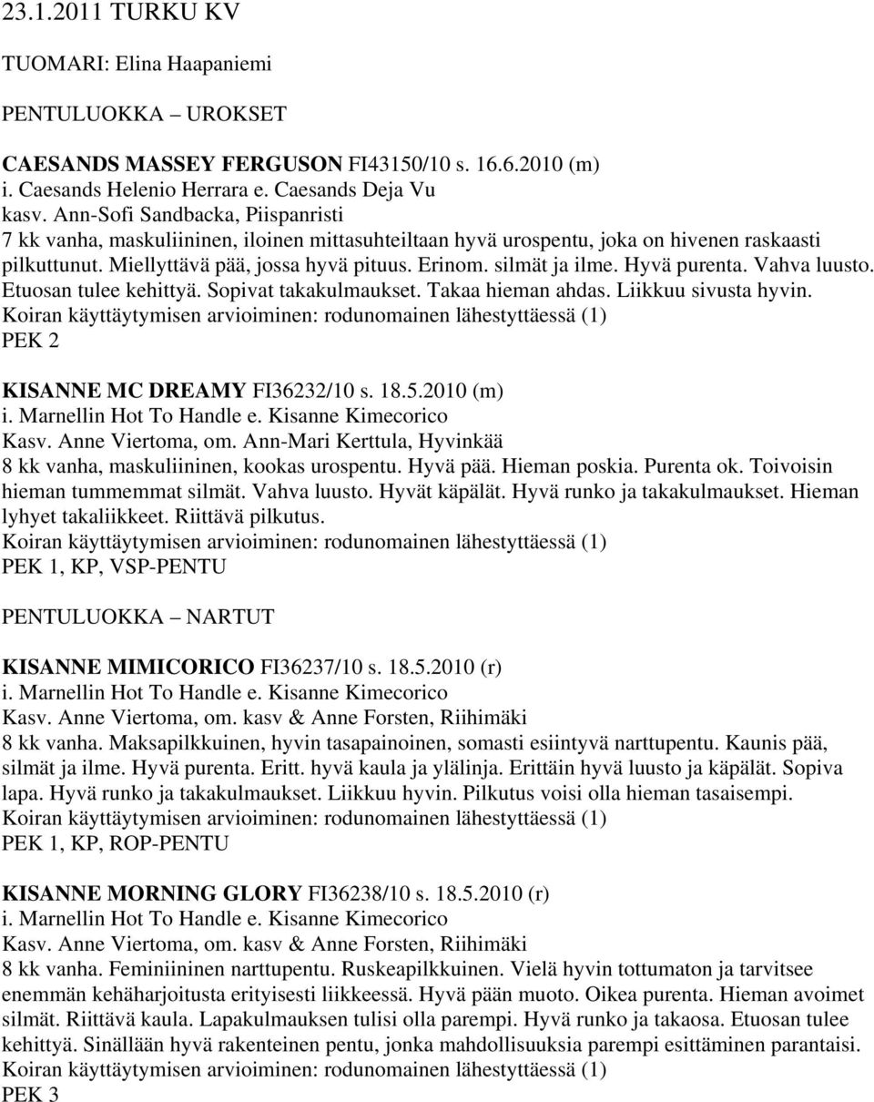 Hyvä purenta. Vahva luusto. Etuosan tulee kehittyä. Sopivat takakulmaukset. Takaa hieman ahdas. Liikkuu sivusta hyvin. PEK 2 KISANNE MC DREAMY FI36232/10 s. 18.5.2010 (m) i. Marnellin Hot To Handle e.