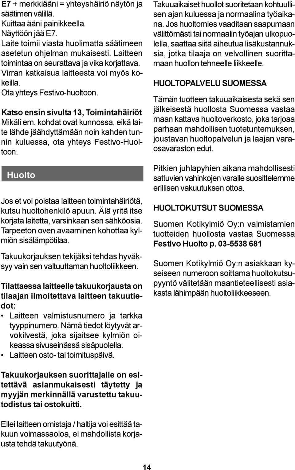 kohdat ovat kunnossa, eikä laite lähde jäähdyttämään noin kahden tunnin kuluessa, ota yhteys Festivo-Huoltoon. Huolto Jos et voi poistaa laitteen toimintahäiriötä, kutsu huoltohenkilö apuun.