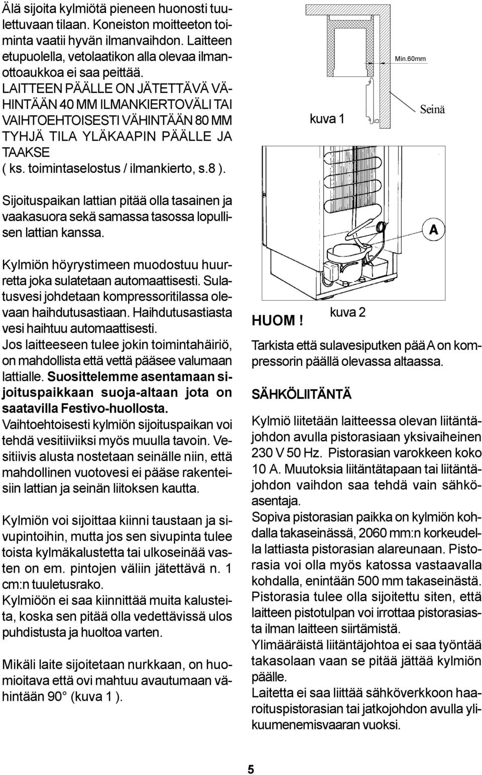 Sijoituspaikan lattian pitää olla tasainen ja vaakasuora sekä samassa tasossa lopullisen lattian kanssa. kuva 1 Min.60mm Seinä Kylmiön höyrystimeen muodostuu huurretta joka sulatetaan automaattisesti.