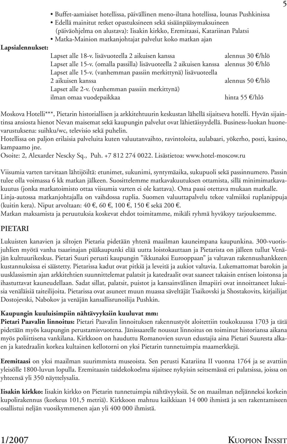 (omalla passilla) lisävuoteella 2 aikuisen kanssa alennus 30 /hlö Lapset alle 15-v. (vanhemman passiin merkittynä) lisävuoteella 2 aikuisen kanssa alennus 50 /hlö Lapset alle 2-v.