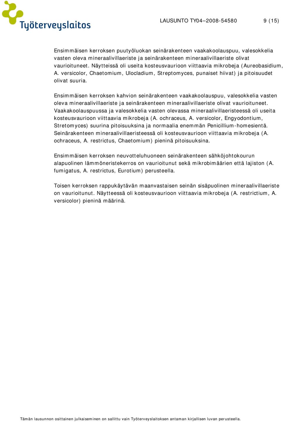 Ensimmäisen kerroksen kahvion seinärakenteen vaakakoolauspuu, valesokkelia vasten oleva mineraalivillaeriste ja seinärakenteen mineraalivillaeriste olivat vaurioituneet.