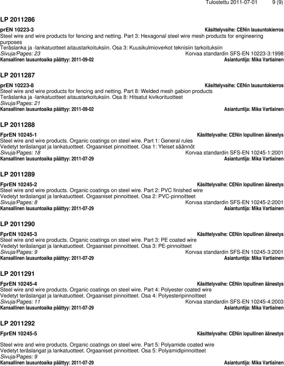 Osa 3: Kuusikulmioverkot teknisiin tarkoituksiin Sivuja/Pages: 23 Korvaa standardin SFS-EN 10223-3:1998 Kansallinen lausuntoaika päättyy: 2011-09-02 LP 2011287 pren 10223-8 Käsittelyvaihe: CENin