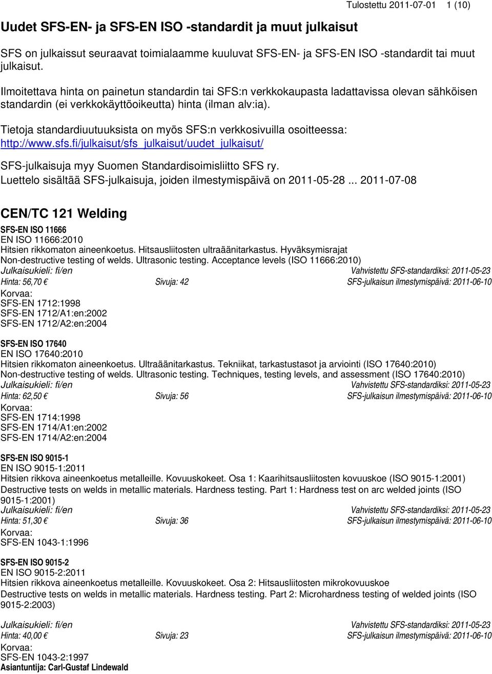 Tietoja standardiuutuuksista on myös SFS:n verkkosivuilla osoitteessa: http://www.sfs.fi/julkaisut/sfs_julkaisut/uudet_julkaisut/ SFS-julkaisuja myy Suomen Standardisoimisliitto SFS ry.