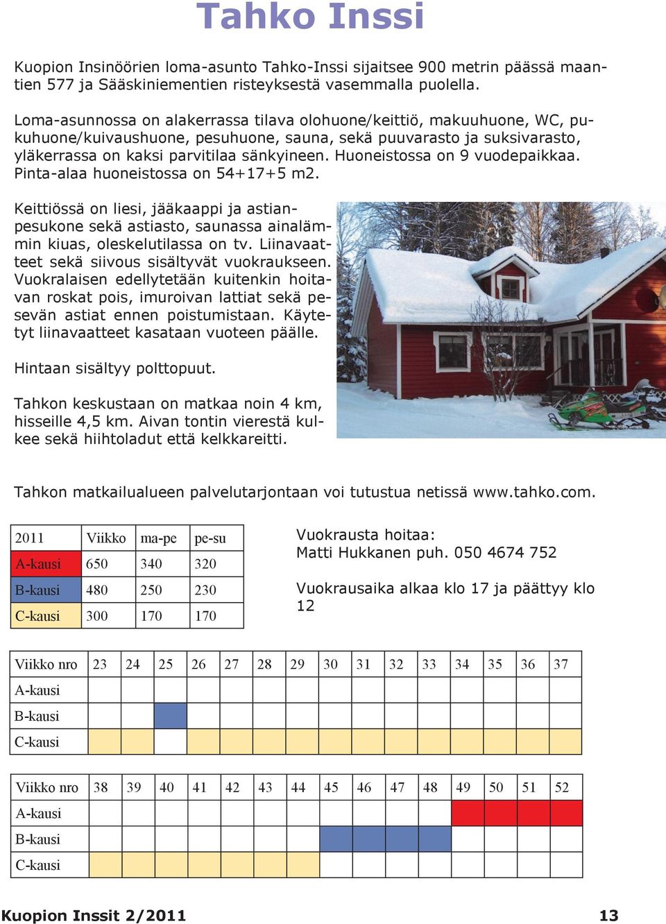 Huoneistossa on 9 vuodepaikkaa. Pinta-alaa huoneistossa on 54+17+5 m2. Keittiössä on liesi, jääkaappi ja astianpesukone sekä astiasto, saunassa ainalämmin kiuas, oleskelutilassa on tv.