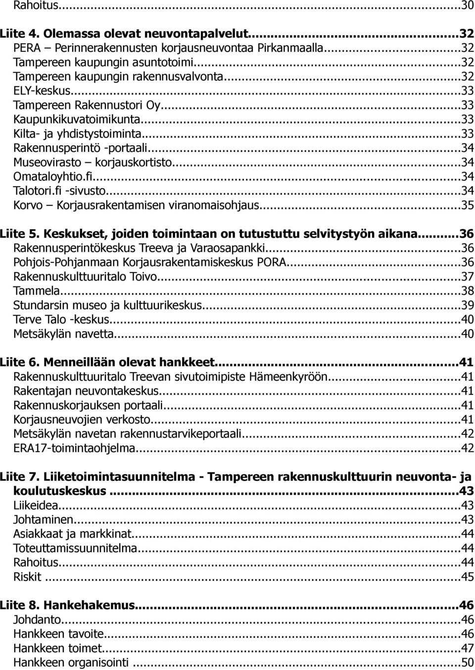 ..34 Talotori.fi -sivusto...34 Korvo Korjausrakentamisen viranomaisohjaus...35 Liite 5. Keskukset, joiden toimintaan on tutustuttu selvitystyön aikana...36 Rakennusperintökeskus Treeva ja Varaosapankki.