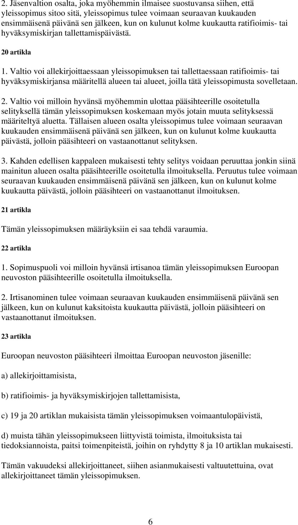 Valtio voi allekirjoittaessaan yleissopimuksen tai tallettaessaan ratifioimis- tai hyväksymiskirjansa määritellä alueen tai alueet, joilla tätä yleissopimusta sovelletaan. 2.