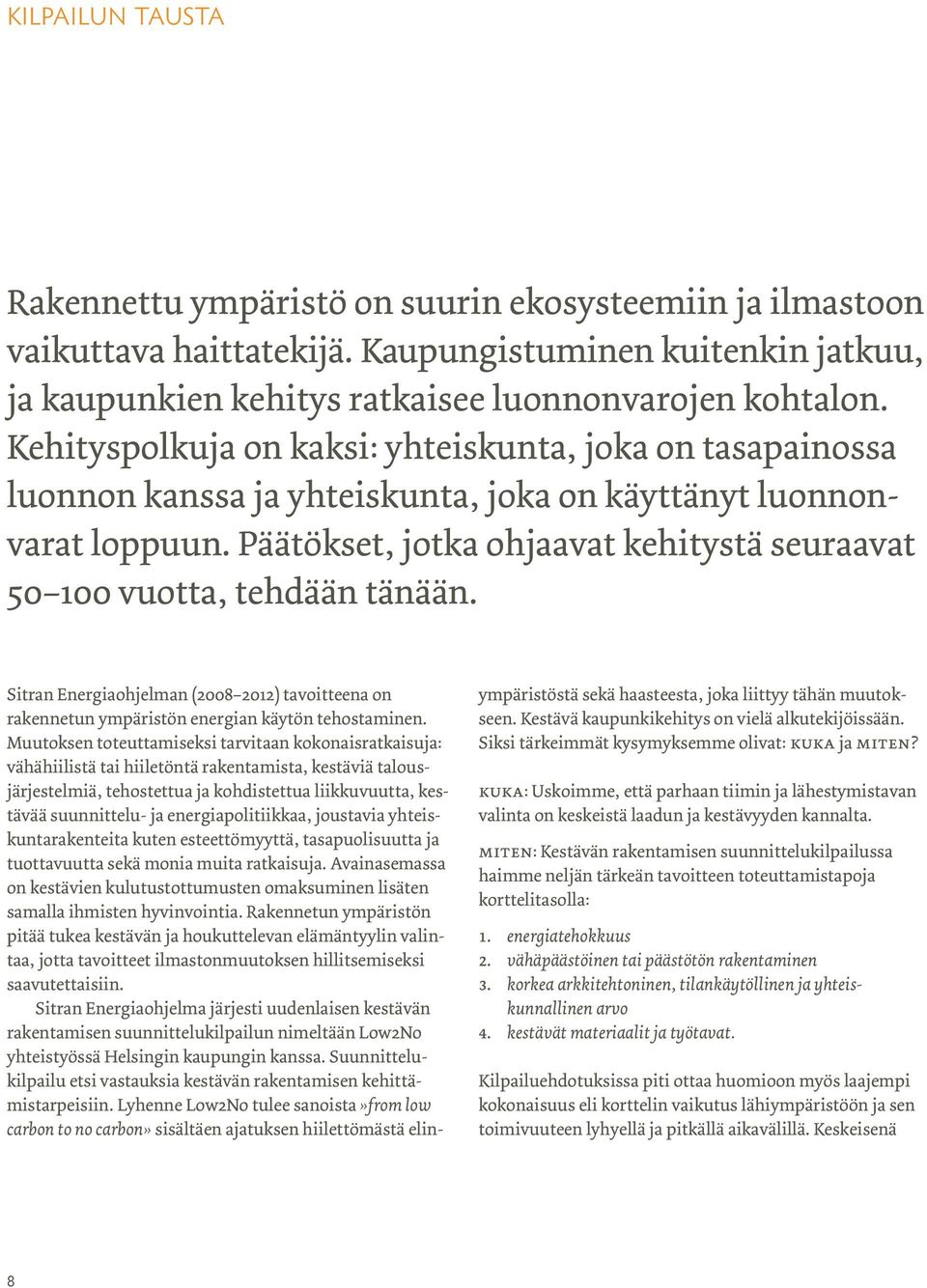 Päätökset, jotka ohjaavat kehitystä seuraavat 50 100 vuotta, tehdään tänään. Sitran Energiaohjelman (2008 2012) tavoitteena on rakennetun ympäristön energian käytön tehostaminen.