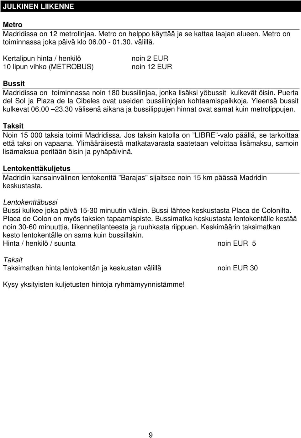 Puerta del Sol ja Plaza de la Cibeles ovat useiden bussilinjojen kohtaamispaikkoja. Yleensä bussit kulkevat 06.00 23.30 välisenä aikana ja bussilippujen hinnat ovat samat kuin metrolippujen.