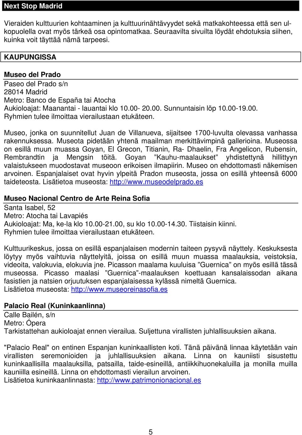 KAUPUNGISSA Museo del Prado Paseo del Prado s/n 28014 Madrid Metro: Banco de España tai Atocha Aukioloajat: Maanantai - lauantai klo 10.00-20.00. Sunnuntaisin löp 10.00-19.00. Ryhmien tulee ilmoittaa vierailustaan etukäteen.