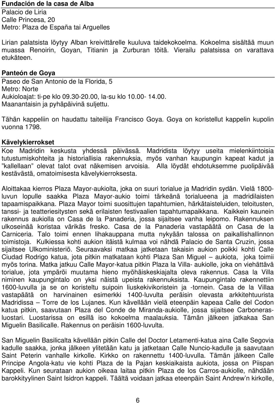 Panteón de Goya Paseo de San Antonio de la Florida, 5 Metro: Norte Aukioloajat: ti-pe klo 09.30-20.00, la-su klo 10.00-14.00. Maanantaisin ja pyhäpäivinä suljettu.