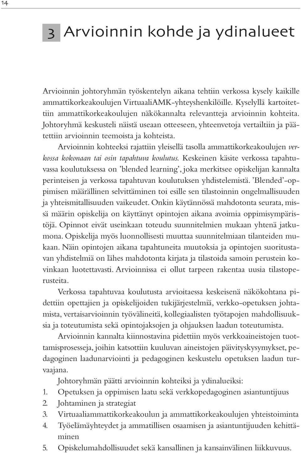 Johtoryhmä keskusteli näistä useaan otteeseen, yhteenvetoja vertailtiin ja päätettiin arvioinnin teemoista ja kohteista.