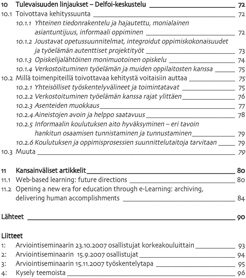 . Verkostoituminen työelämän ja muiden oppilaitosten kanssa. Millä toimenpiteillä toivottavaa kehitystä voitaisiin auttaa.. Yhteisölliset työskentelyvälineet ja toimintatavat.