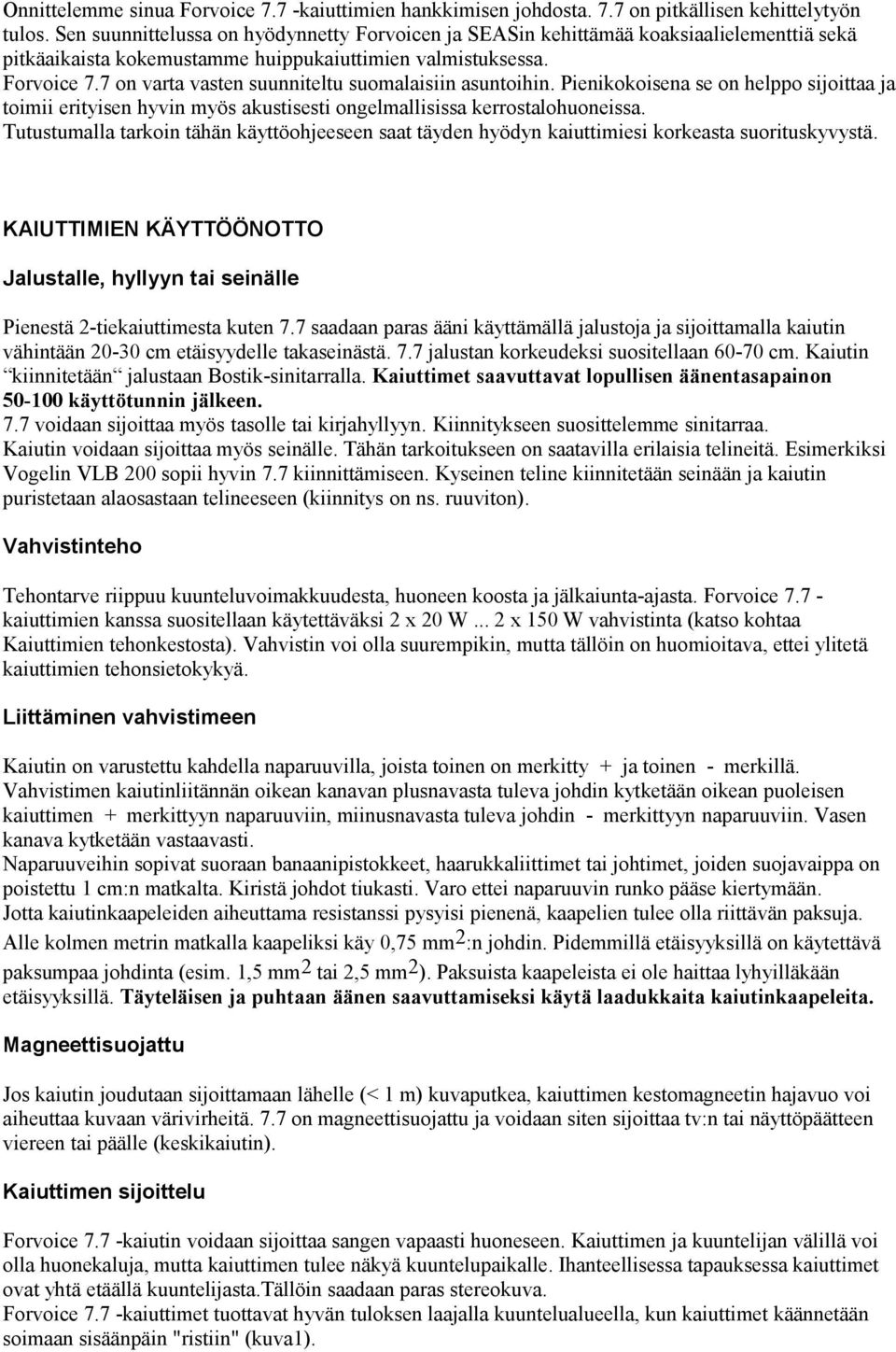 7 on varta vasten suunniteltu suomalaisiin asuntoihin. Pienikokoisena se on helppo sijoittaa ja toimii erityisen hyvin myös akustisesti ongelmallisissa kerrostalohuoneissa.