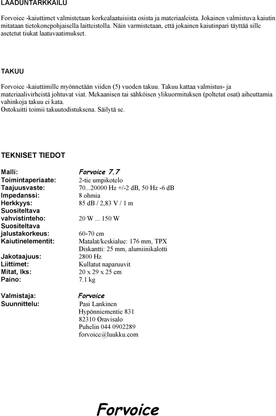 Takuu kattaa valmistus- ja materiaalivirheistä johtuvat viat. Mekaanisen tai sähköisen ylikuormituksen (poltetut osat) aiheuttamia vahinkoja takuu ei kata. Ostokuitti toimii takuutodistuksena.