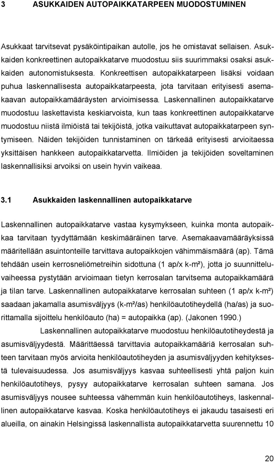 Konkreettisen autopaikkatarpeen lisäksi voidaan puhua laskennallisesta autopaikkatarpeesta, jota tarvitaan erityisesti asemakaavan autopaikkamääräysten arvioimisessa.