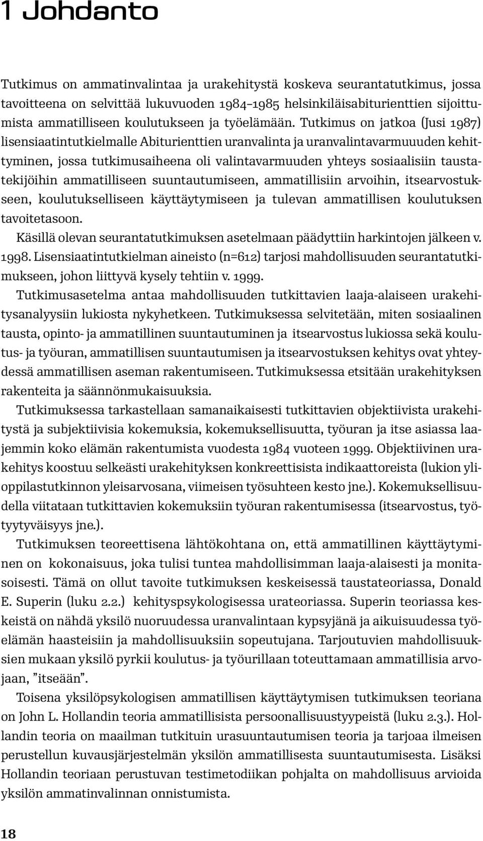 Tutkimus on jatkoa (Jusi 1987) lisensiaatintutkielmalle Abiturienttien uranvalinta ja uranvalintavarmuuuden kehittyminen, jossa tutkimusaiheena oli valintavarmuuden yhteys sosiaalisiin