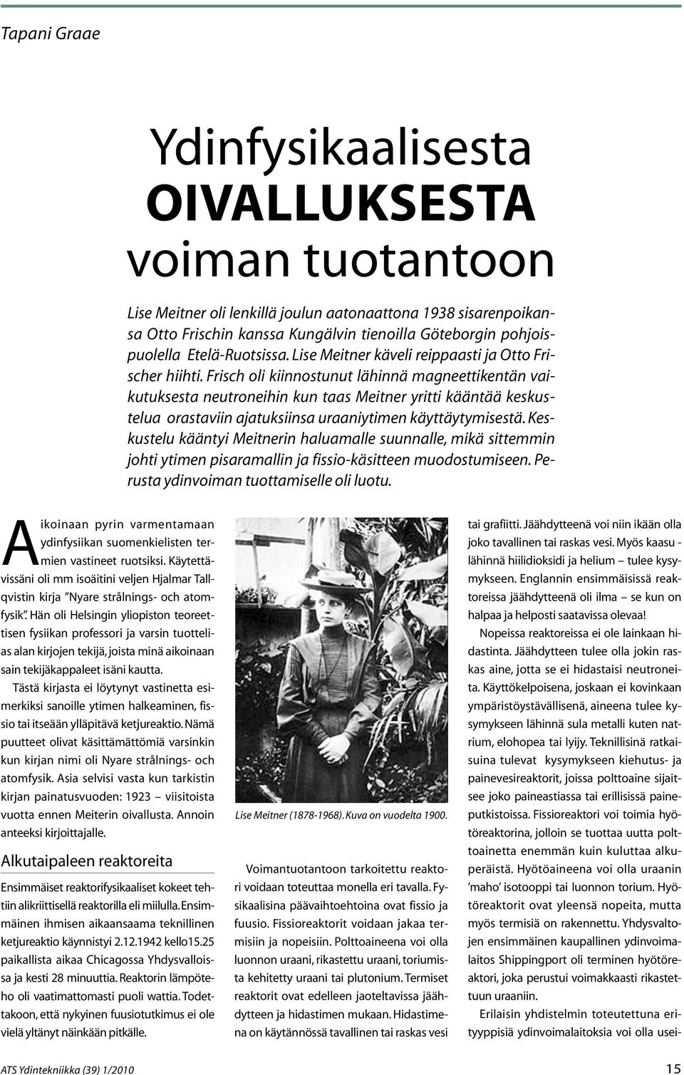 Frisch oli kiinnostunut lähinnä magneettikentän vaikutuksesta neutroneihin kun taas Meitner yritti kääntää keskustelua orastaviin ajatuksiinsa uraaniytimen käyttäytymisestä.