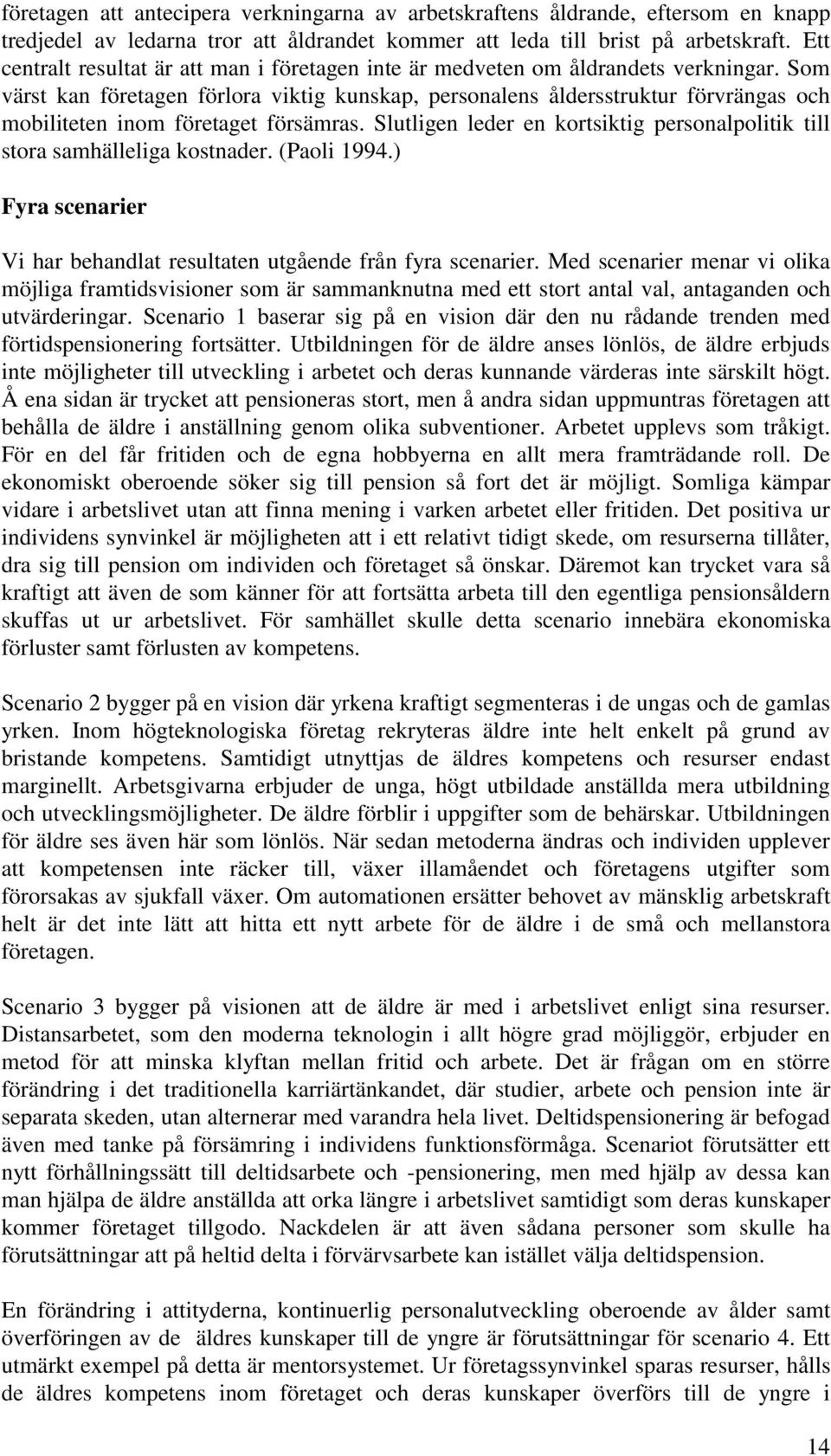 Som värst kan företagen förlora viktig kunskap, personalens åldersstruktur förvrängas och mobiliteten inom företaget försämras.