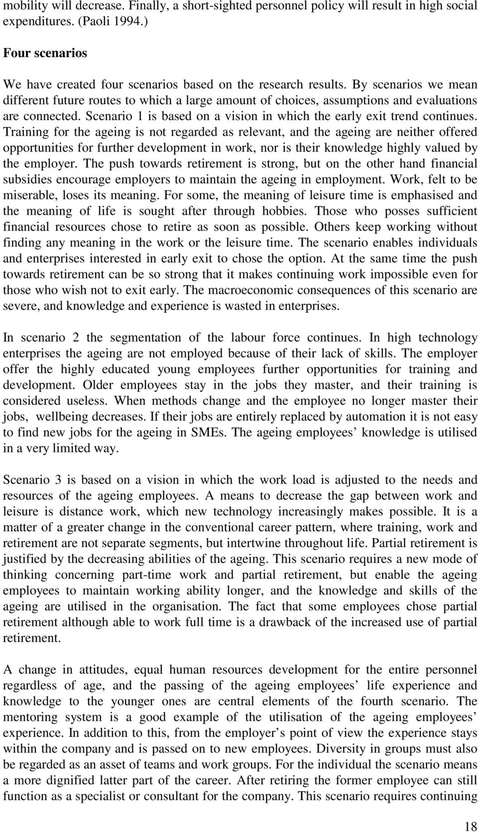 Training for the ageing is not regarded as relevant, and the ageing are neither offered opportunities for further development in work, nor is their knowledge highly valued by the employer.