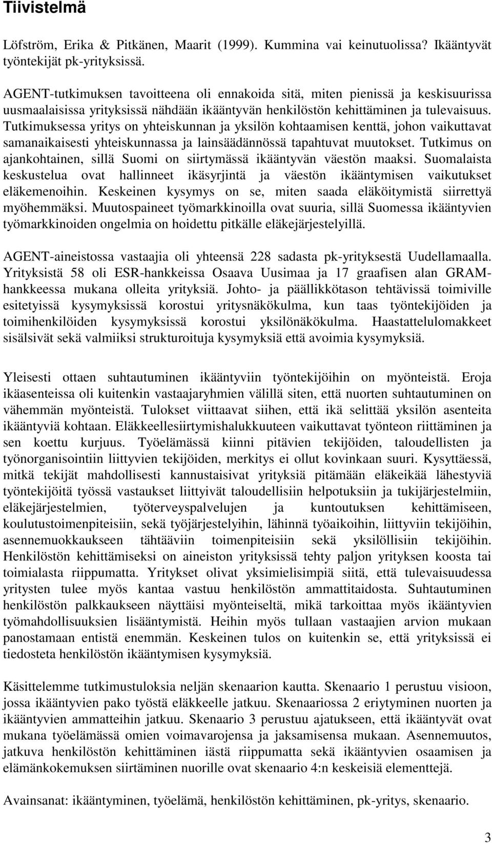 Tutkimuksessa yritys on yhteiskunnan ja yksilön kohtaamisen kenttä, johon vaikuttavat samanaikaisesti yhteiskunnassa ja lainsäädännössä tapahtuvat muutokset.