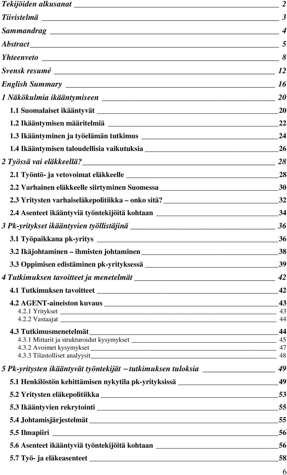 2 Varhainen eläkkeelle siirtyminen Suomessa 30 2.3 Yritysten varhaiseläkepolitiikka onko sitä? 32 2.4 Asenteet ikääntyviä työntekijöitä kohtaan 34 3 Pk-yritykset ikääntyvien työllistäjinä 36 3.