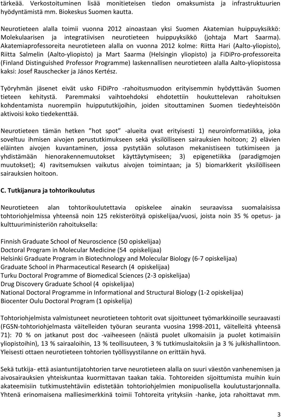 Akatemiaprofessoreita neurotieteen alalla on vuonna 2012 kolme: Riitta Hari (Aalto-yliopisto), Riitta Salmelin (Aalto-yliopisto) ja Mart Saarma (Helsingin yliopisto) ja FiDiPro-professoreita (Finland