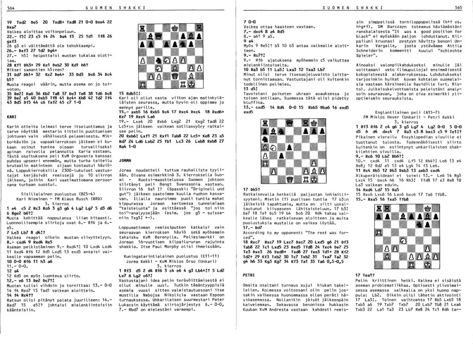 Miksei samantien hs:een? 31 Dd7 Dh1+ 32 Ke2 De4+ 33 Dd3 De6 34 De4 b5? Musta reagoi väärin, mutta asema on jo toivoton. 35 De2!