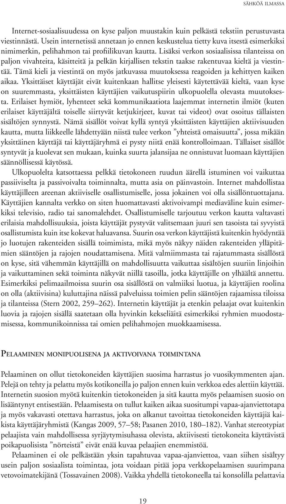 Lisäksi verkon sosiaalisissa tilanteissa on paljon vivahteita, käsitteitä ja pelkän kirjallisen tekstin taakse rakentuvaa kieltä ja viestintää.