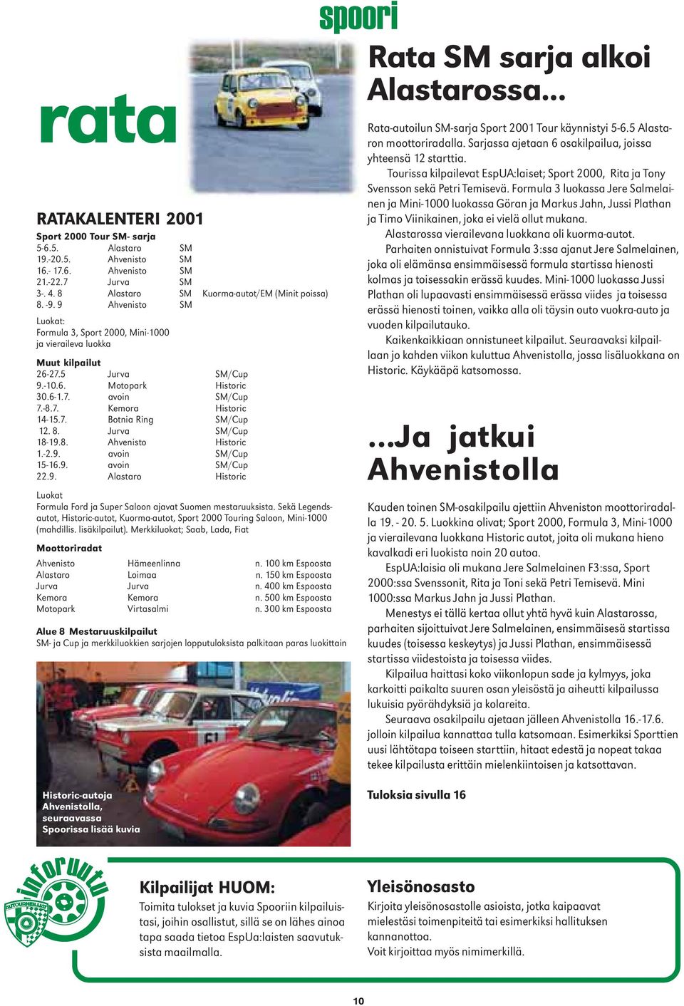 8. Jurva SM/Cup 18-19.8. Ahvenisto Historic 1.-2.9. avoin SM/Cup 15-16.9. avoin SM/Cup 22.9. Alastaro Historic Luokat Formula Ford ja Super Saloon ajavat Suomen mestaruuksista.