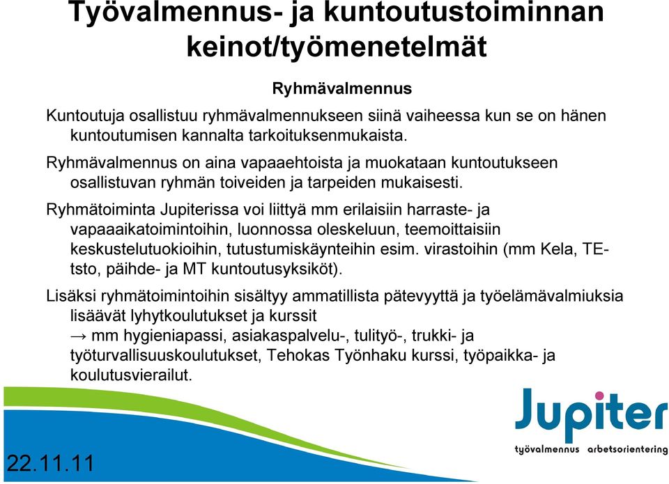 Ryhmätoiminta Jupiterissa voi liittyä mm erilaisiin harraste- ja vapaaaikatoimintoihin, luonnossa oleskeluun, teemoittaisiin keskustelutuokioihin, tutustumiskäynteihin esim.