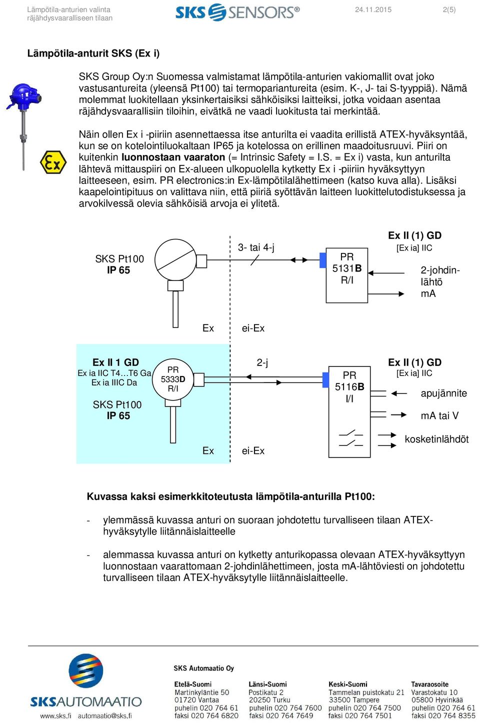 Nämä molemmat luokitellaan yksinkertaisiksi sähköisiksi laitteiksi, jotka voidaan asentaa räjähdysvaarallisiin tiloihin, eivätkä ne vaadi luokitusta tai merkintää.