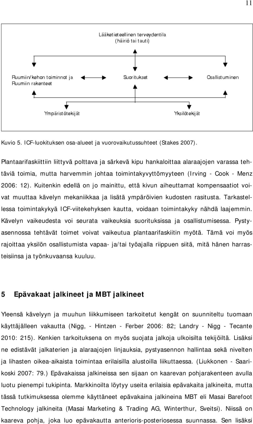 Kuitenkin edellä on jo mainittu, että kivun aiheuttamat kompensaatiot voivat muuttaa kävelyn mekaniikkaa ja lisätä ympäröivien kudosten rasitusta.