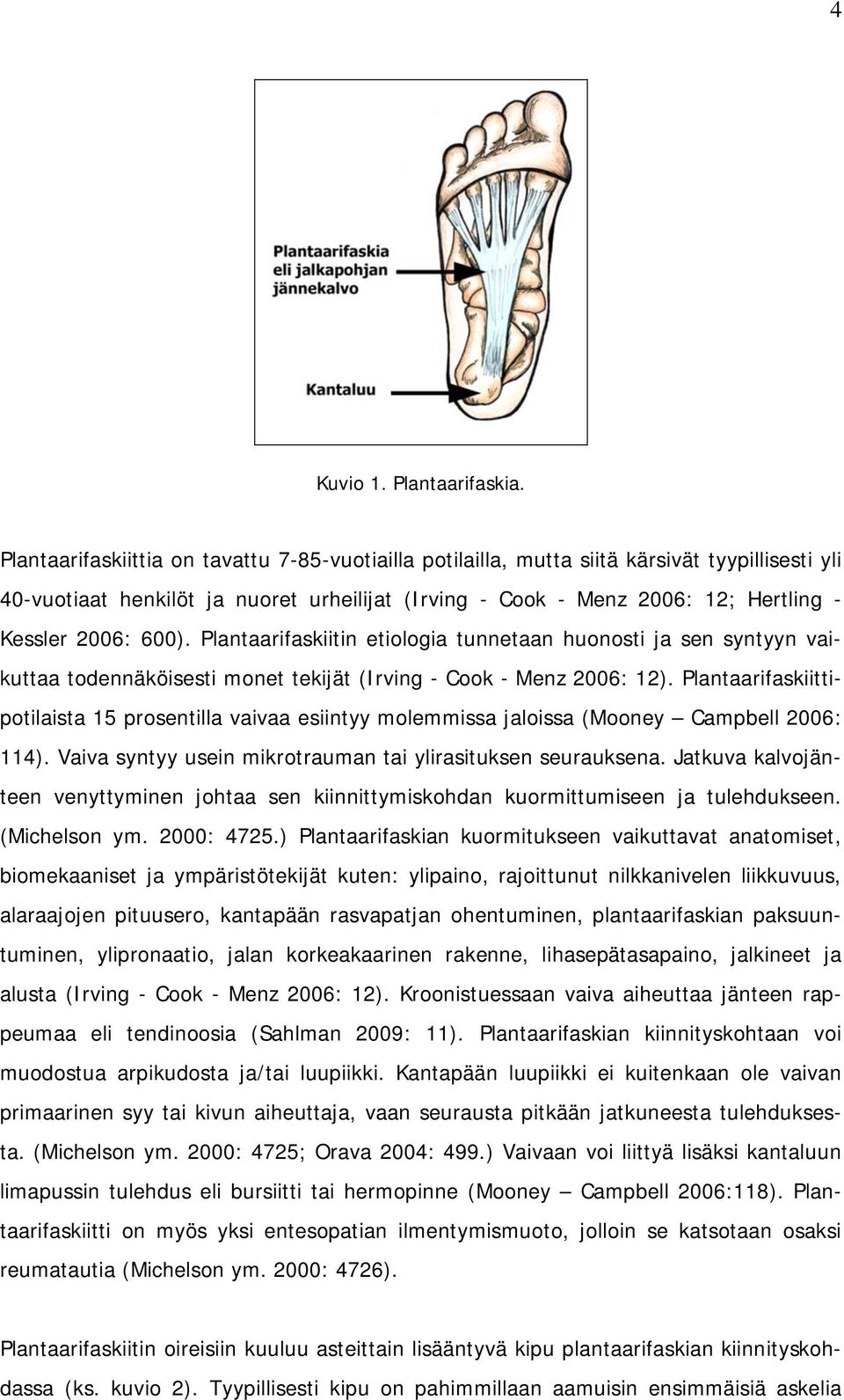 600). Plantaarifaskiitin etiologia tunnetaan huonosti ja sen syntyyn vaikuttaa todennäköisesti monet tekijät (Irving - Cook - Menz 2006: 12).