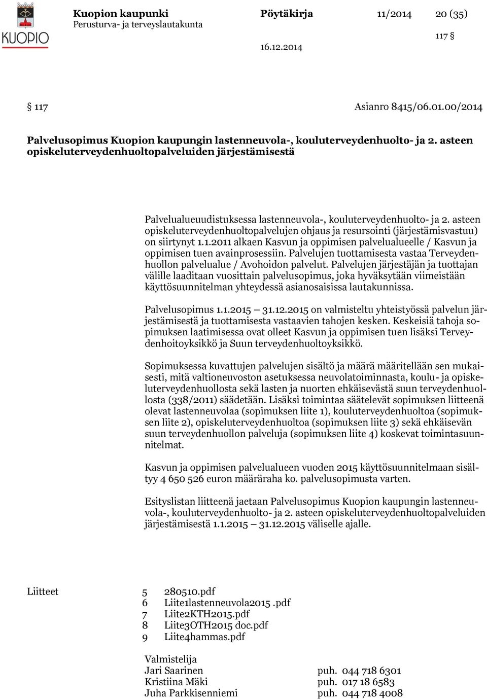 asteen opiskeluterveydenhuoltopalvelujen ohjaus ja resursointi (järjestämisvastuu) on siirtynyt 1.1.2011 alkaen Kasvun ja oppimisen palvelualueelle / Kasvun ja oppimisen tuen avainprosessiin.