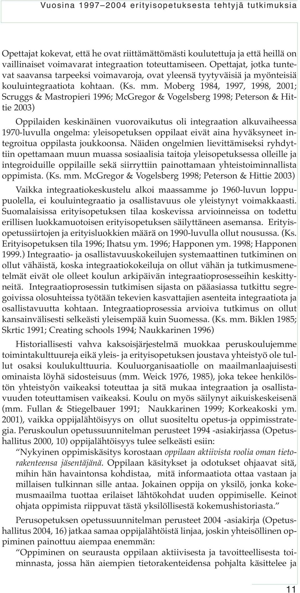 Moberg 1984, 1997, 1998, 2001; Scruggs & Mastropieri 1996; McGregor & Vogelsberg 1998; Peterson & Hittie 2003) Oppilaiden keskinäinen vuorovaikutus oli integraation alkuvaiheessa 1970-luvulla