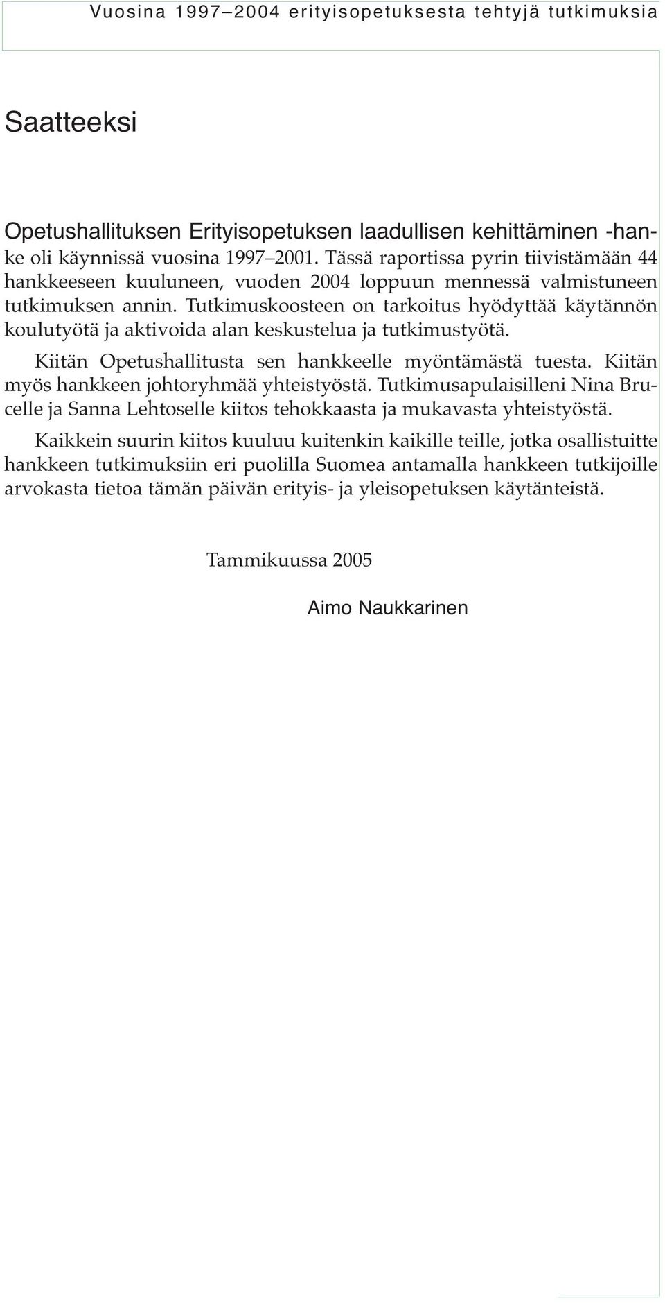 Tutkimuskoosteen on tarkoitus hyödyttää käytännön koulutyötä ja aktivoida alan keskustelua ja tutkimustyötä. Kiitän Opetushallitusta sen hankkeelle myöntämästä tuesta.