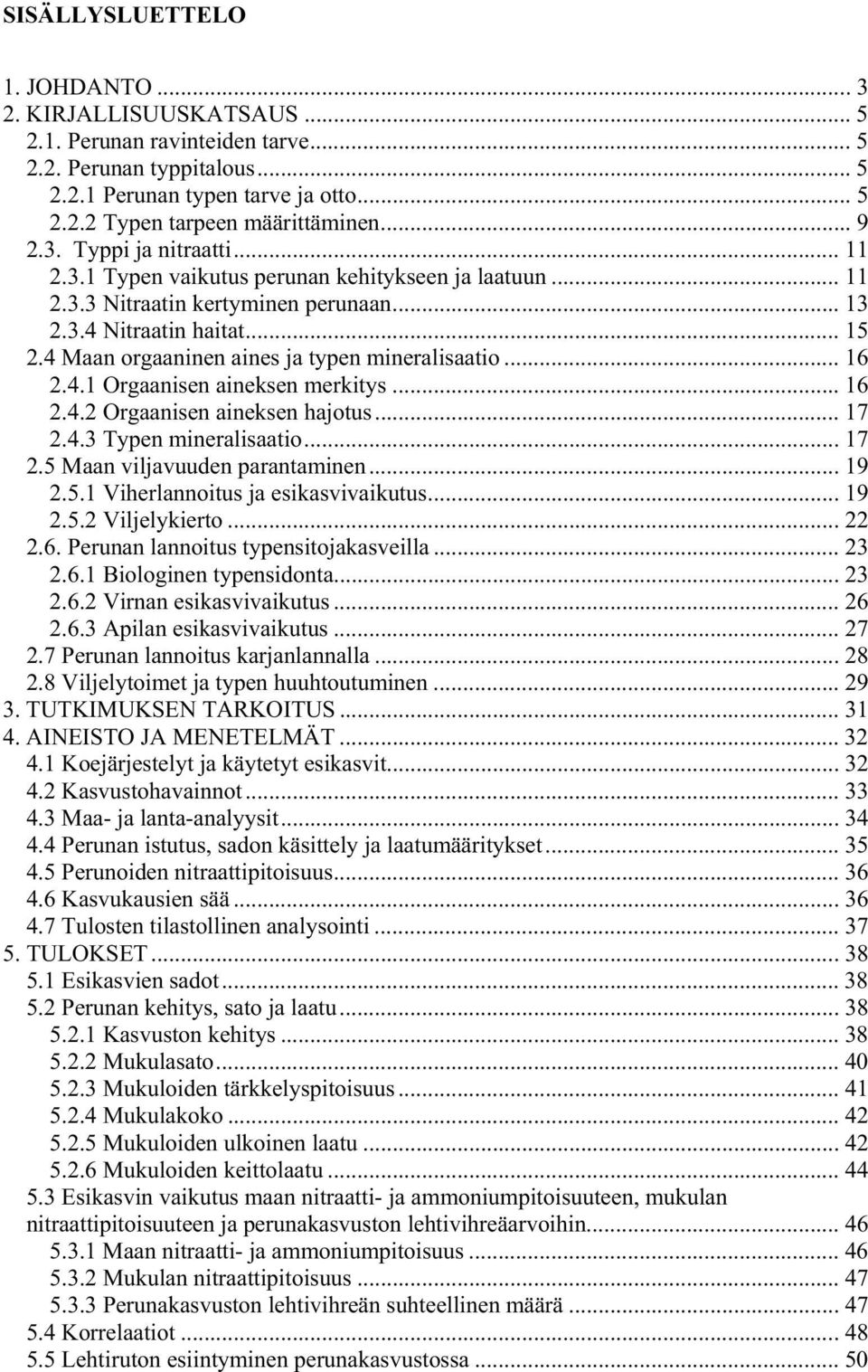 4 Maan orgaaninen aines ja typen mineralisaatio... 16 2.4.1 Orgaanisen aineksen merkitys... 16 2.4.2 Orgaanisen aineksen hajotus... 17 2.4.3 Typen mineralisaatio... 17 2.5 Maan viljavuuden parantaminen.