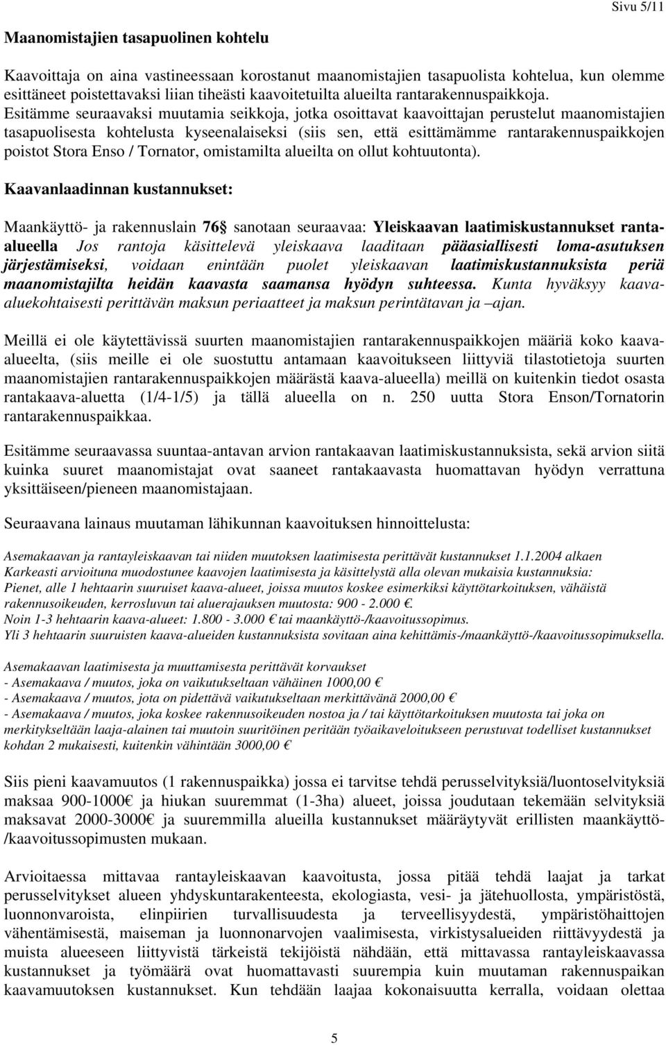 Esitämme seuraavaksi muutamia seikkoja, jotka osoittavat kaavoittajan perustelut maanomistajien tasapuolisesta kohtelusta kyseenalaiseksi (siis sen, että esittämämme rantarakennuspaikkojen poistot